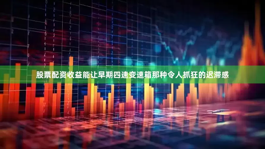 股票配资收益能让早期四速变速箱那种令人抓狂的迟滞感