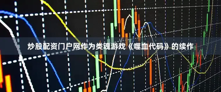 炒股配资门户网作为类魂游戏《噬血代码》的续作