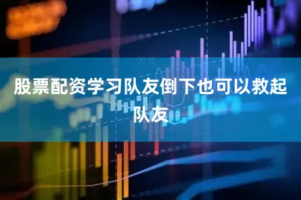 股票配资学习队友倒下也可以救起队友