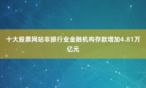 十大股票网站非银行业金融机构存款增加4.81万亿元